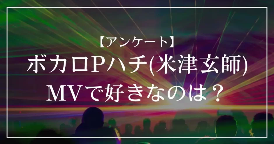 ボカロPハチ(米津玄師)のMVで好きなのは？