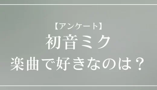 【アンケート】初音ミクの楽曲で好きなのは？