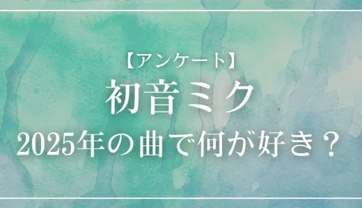 【アンケート】初音ミクが2025年に歌った曲で何が好き？