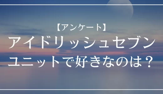 【アンケート】アイドリッシュセブン(アイナナ)のユニットで好きなのは？