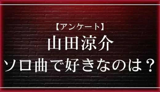 【アンケート】山田涼介のソロ曲で好きなのは？