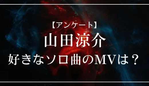【アンケート】山田涼介のソロ曲で好きなMVは？