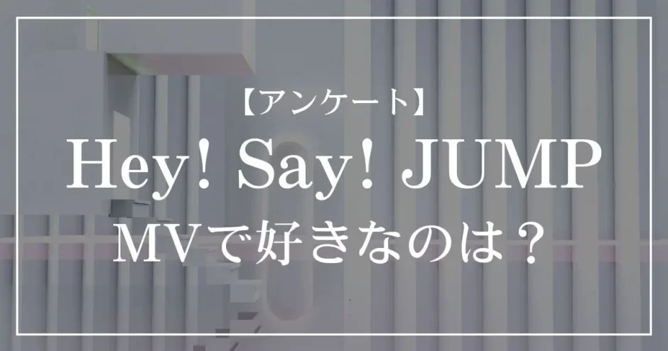 Hey! Say! JUMPのMVで好きなのは？