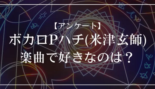 【アンケート】ボカロPハチ(米津玄師)の楽曲で好きなのは？