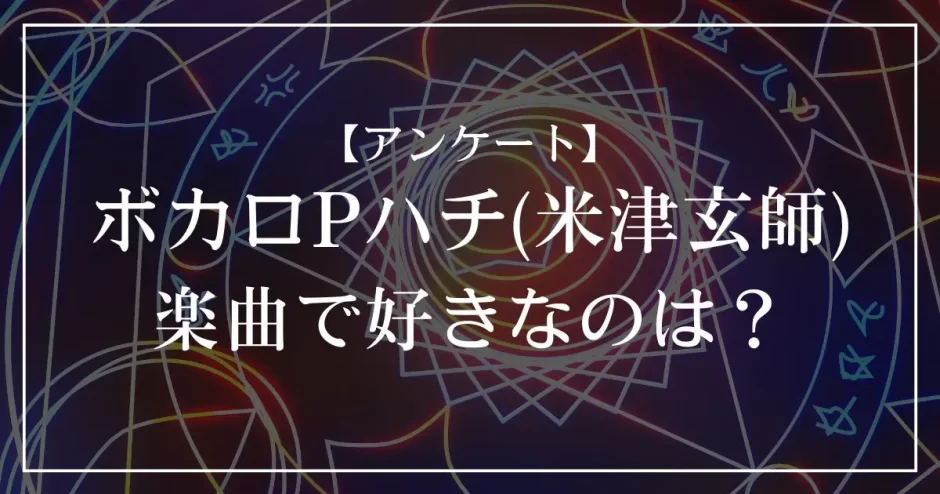 ボカロPハチ(米津玄師)の楽曲で好きなのは？