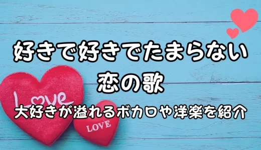 好きで好きでたまらない恋の歌20選！大好きが溢れるボカロや洋楽を紹介