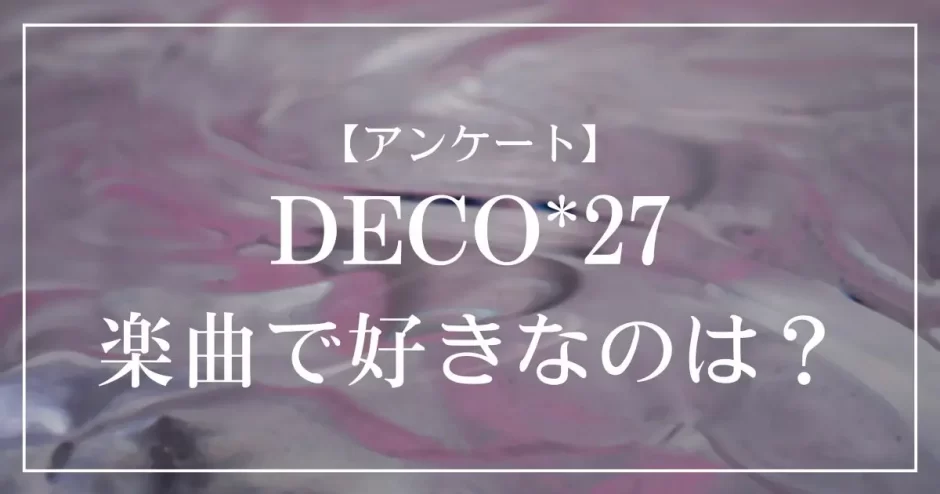 DECO*27の楽曲で好きなのは？