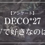 DECO*27のMVで好きなのは？