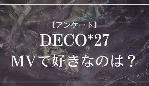 【アンケート】DECO*27のMVで好きなのは？