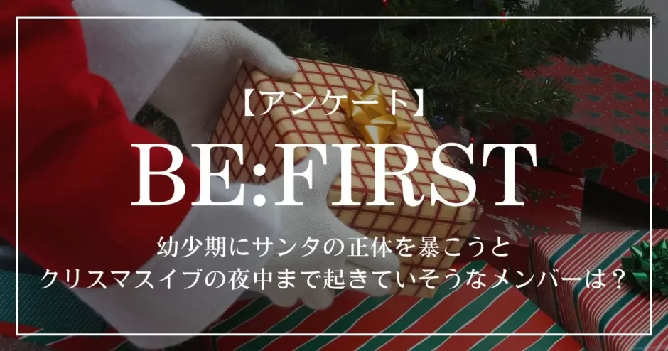 BE:FIRSTの中で、子供のころ、サンタさんの正体を暴こうとクリスマスイブの夜中まで起きていそうなメンバーは？