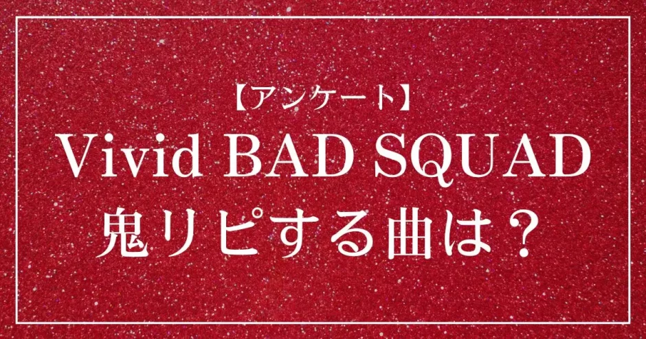 プロセカのユニット「Vivid BAD SQUAD」で鬼リピする曲は？