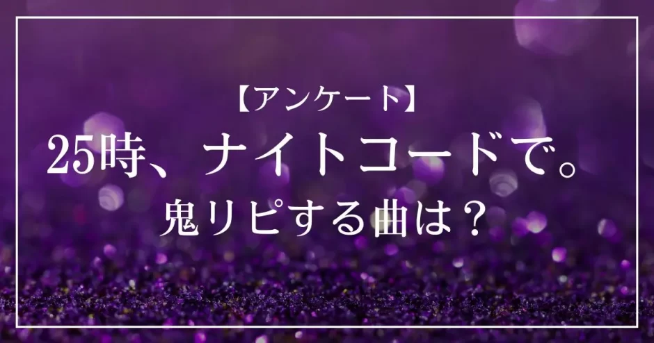プロセカのユニット「25時、ナイトコードで。」で鬼リピする曲は？