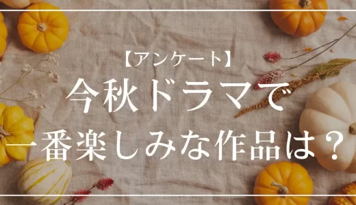 【アンケート】2025年秋ドラマで一番楽しみな作品は？投票受付中！