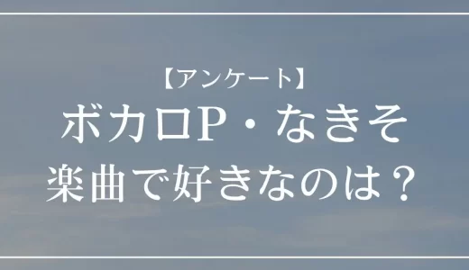 【アンケート】ボカロP・なきそのMVで好きなのは？