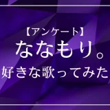 すとぷり・ななもり。の歌ってみたで一番好きな曲は？