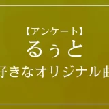 すとぷり・るぅとのオリジナル曲で一番好きな曲は？