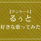 すとぷり・るぅとの歌ってみたで一番好きな曲は？