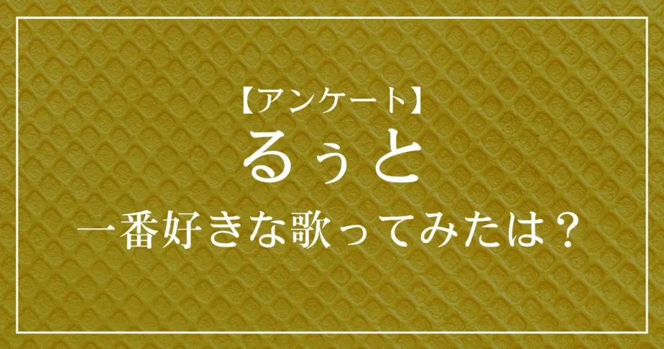 すとぷり・るぅとの歌ってみたで一番好きな曲は？