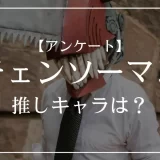 チェンソーマンの推しキャラは？