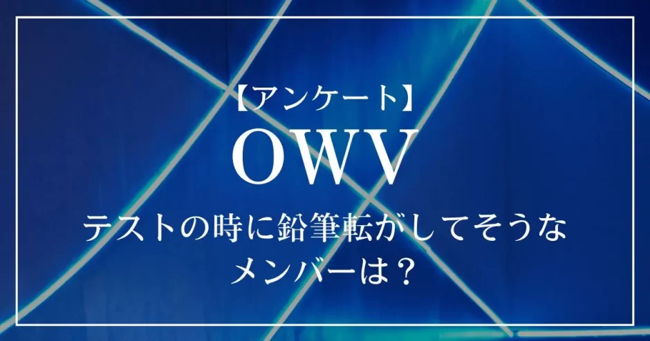 OWVの中で、テストの時に鉛筆転がしてそうなメンバーは？