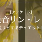 鏡音リン・レンで一番鬼リピするデュエット曲は？