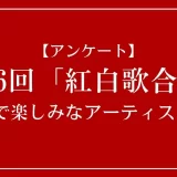 第76回「紅白歌合戦」の紅組で楽しみなアーティストは？