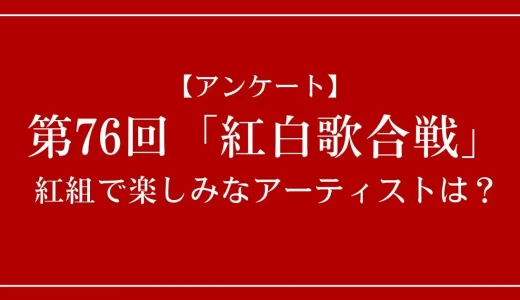 【アンケート】第76回「紅白歌合戦」の紅組で楽しみなアーティストは?