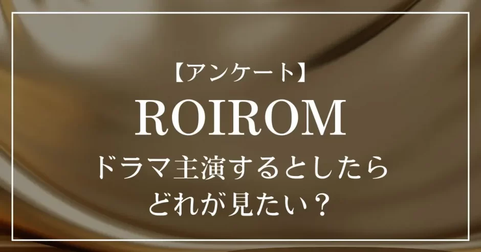 ROIROMがドラマ主演するとしたら、どれが見たい？