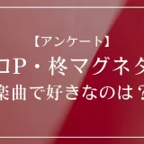 ボカロP・柊マグネタイトの楽曲で好きなのは？