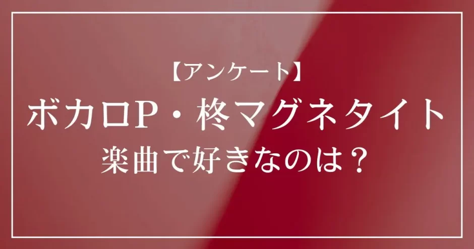 ボカロP・柊マグネタイトの楽曲で好きなのは？