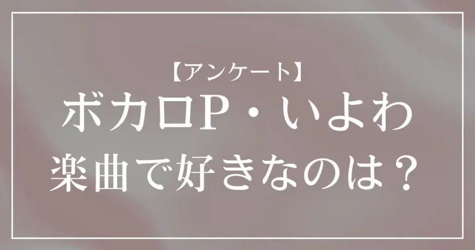 ボカロP・いよわの楽曲で好きなのは？