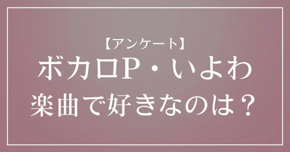 ボカロP・いよわのMVで好きなのは？