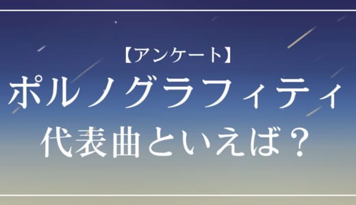 【アンケート】ポルノグラフィティの代表曲といえば？
