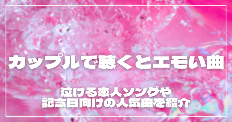 カップルで聴くとエモい曲20選！泣ける恋人ソングや記念日向けの人気曲を紹介