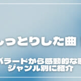 しっとりした曲20選！人気バラードから感動的な歌などジャンル別に紹介