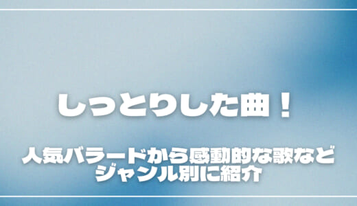 しっとりした曲20選！人気バラードから感動的な歌などジャンル別に紹介