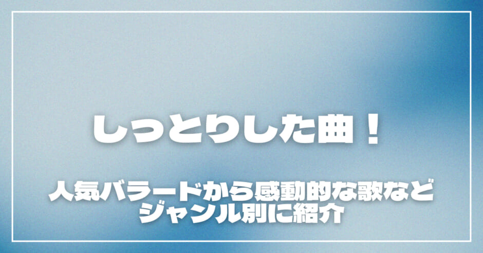 しっとりした曲20選！人気バラードから感動的な歌などジャンル別に紹介