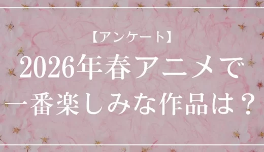 【アンケート】2026年春一番楽しみなアニメは？投票受付中！