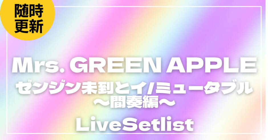 【2026】Mrs. GREEN APPLE (ミセス)セトリ一覧！ゼンジン未到とイ/ミュータブル〜間奏編〜のライブセットリストを随時更新
