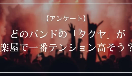 【アンケート】どのバンドの「タクヤ」が、楽屋で一番テンション高そう？