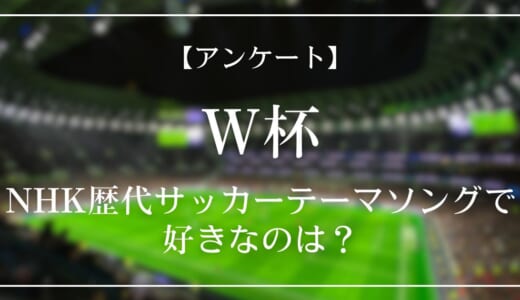 【アンケート】NHK歴代サッカー(W杯)テーマソングで好きなのは？