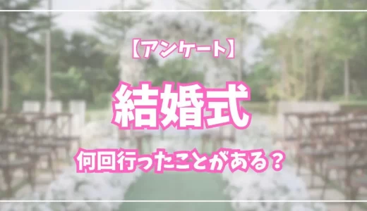 【アンケート】結婚式に何回行ったことがある？