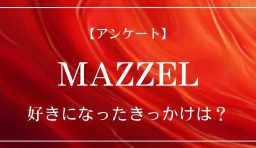 【アンケート】MAZZELを好きになったきっかけは？
