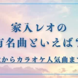 家入レオの有名曲といえば？主題歌からカラオケ人気曲まで紹介