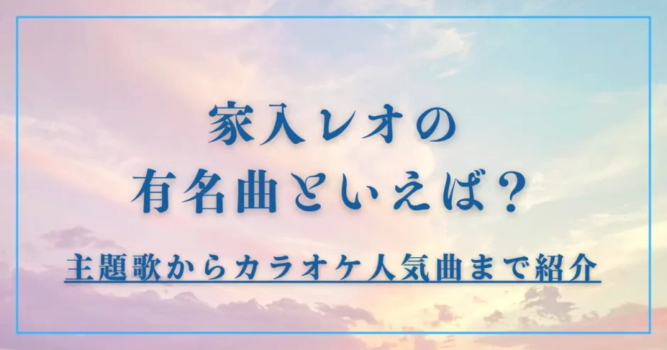 家入レオの有名曲といえば？主題歌からカラオケ人気曲まで紹介