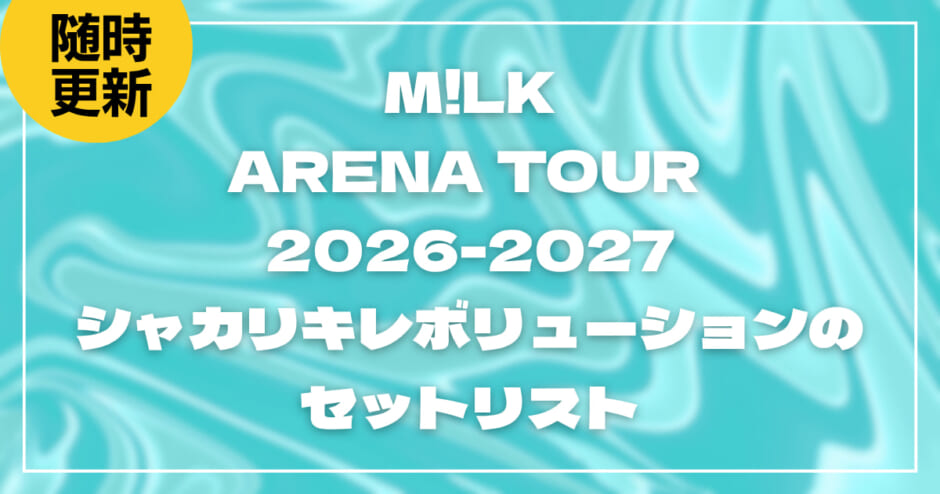 【2026】M!LKセトリ！ ARENA TOUR 2026-2027「シャカリキレボリューション」のライブセットリストを随時更新