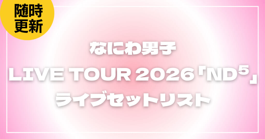 2026】なにわ男子セトリ！LIVE TOUR 2026 「ND⁵」のライブセットリスト