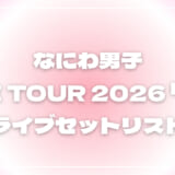 【2026】なにわ男子セトリ！LIVE TOUR 2026 「ND⁵」のライブセットリストを随時更新