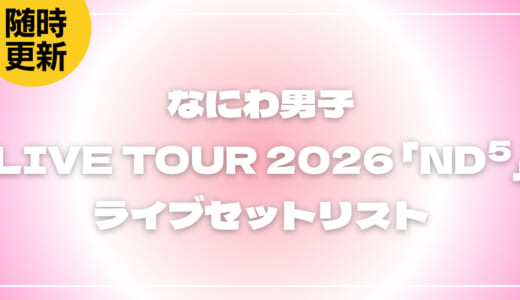 【2026】なにわ男子セトリ！LIVE TOUR 2026 「ND⁵」のライブセットリストを随時更新