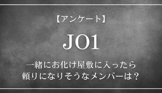 【アンケート】JO1の中で、一緒にお化け屋敷に入ったら頼りになりそうなメンバーは？